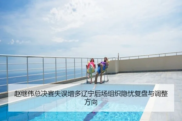 赵继伟总决赛失误增多辽宁后场组织隐忧复盘与调整方向