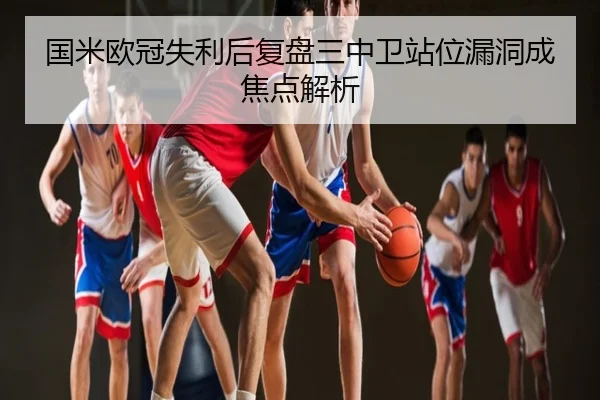 国米欧冠失利后复盘三中卫站位漏洞成焦点解析