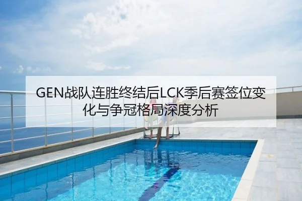 GEN战队连胜终结后LCK季后赛签位变化与争冠格局深度分析